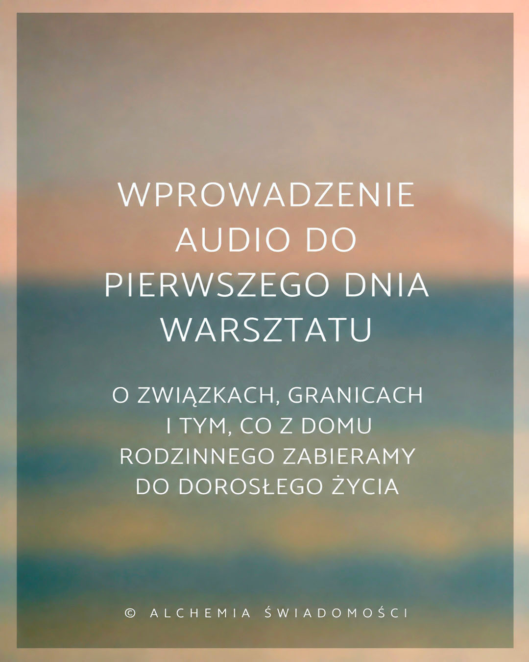 WPROWADZENIE AUDIO DO&nbsp;1 DNIA WARSZTATU – O&nbsp;ZWIĄZKACH, GRANICACH I&nbsp;TYM, CO&nbsp;Z&nbsp;DOMU RODZINNEGO ZABIERAMY DO&nbsp;DOROSŁEGO ŻYCIA